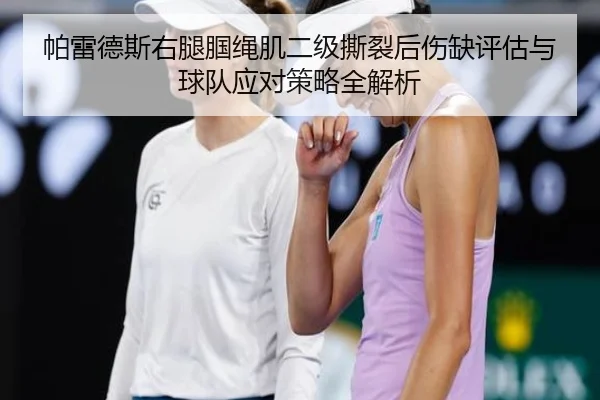 帕雷德斯右腿腘绳肌二级撕裂后伤缺评估与球队应对策略全解析
